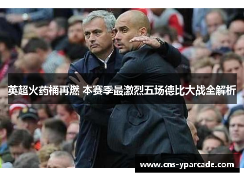 英超火药桶再燃 本赛季最激烈五场德比大战全解析