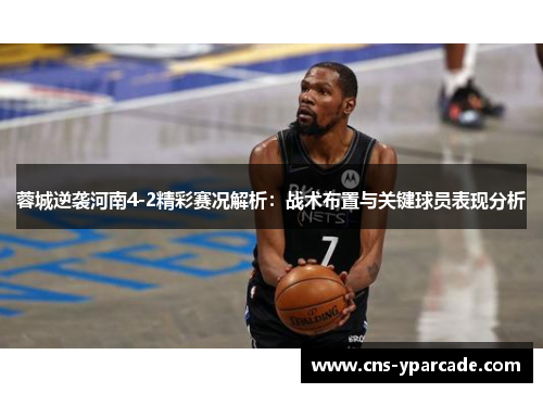 蓉城逆袭河南4-2精彩赛况解析:战术布置与关键球员表现分析 蓉城逆袭河南4-2精彩赛况解析:战术布置与关键球员表现分析