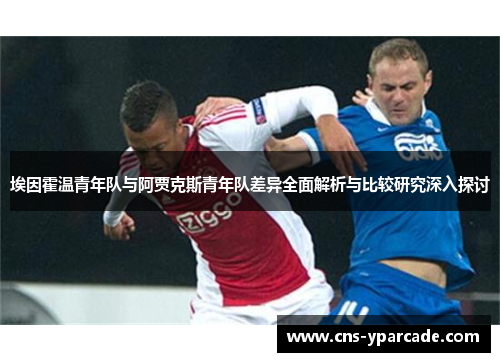 埃因霍温青年队与阿贾克斯青年队差异全面解析与比较研究深入探讨