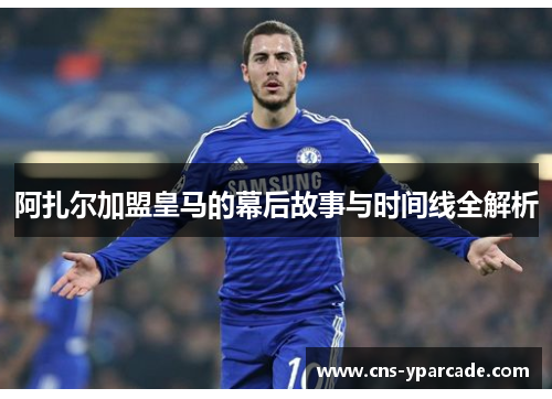 阿扎尔加盟皇马的幕后故事与时间线全解析