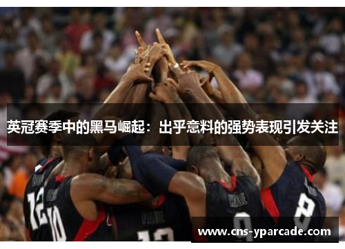 英冠赛季中的黑马崛起：出乎意料的强势表现引发关注