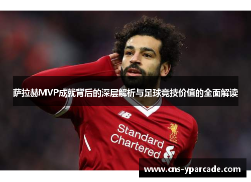 萨拉赫MVP成就背后的深层解析与足球竞技价值的全面解读