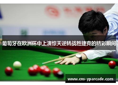 葡萄牙在欧洲杯中上演惊天逆转战胜捷克的精彩瞬间 葡萄牙在欧洲杯中上演惊天逆转战胜捷克的精彩瞬间