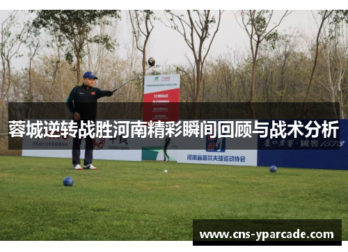 蓉城逆转战胜河南精彩瞬间回顾与战术分析