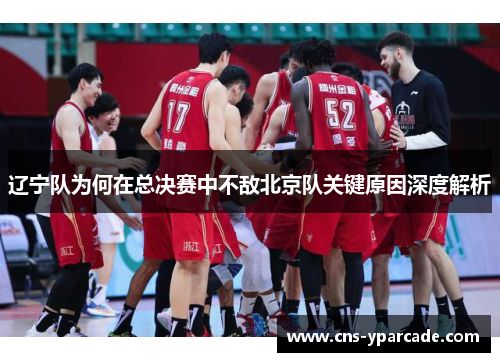 辽宁队为何在总决赛中不敌北京队关键原因深度解析 辽宁队为何在总决赛中不敌北京队关键原因深度解析