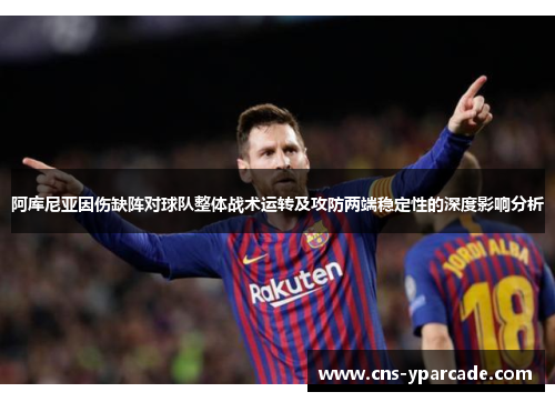 阿库尼亚因伤缺阵对球队整体战术运转及攻防两端稳定性的深度影响分析 阿库尼亚因伤缺阵对球队整体战术运转及攻防两端稳定性的深度影响分析