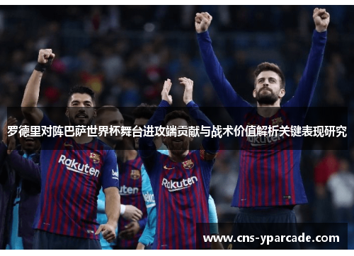 罗德里对阵巴萨世界杯舞台进攻端贡献与战术价值解析关键表现研究 罗德里对阵巴萨世界杯舞台进攻端贡献与战术价值解析关键表现研究