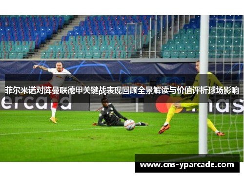 菲尔米诺对阵曼联德甲关键战表现回顾全景解读与价值评析球场影响