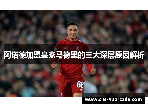 阿诺德加盟皇家马德里的三大深层原因解析 阿诺德加盟皇家马德里的三大深层原因解析