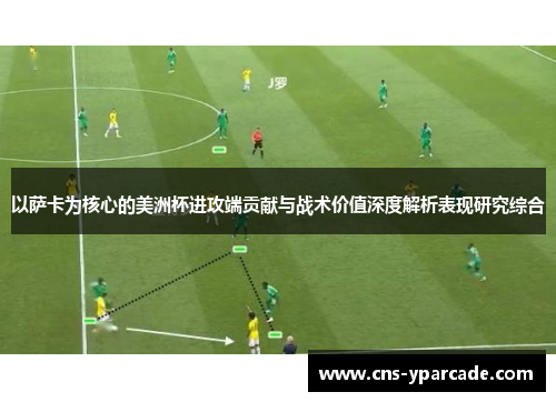 以萨卡为核心的美洲杯进攻端贡献与战术价值深度解析表现研究综合 以萨卡为核心的美洲杯进攻端贡献与战术价值深度解析表现研究综合