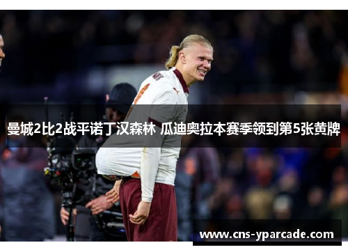 曼城2比2战平诺丁汉森林 瓜迪奥拉本赛季领到第5张黄牌 曼城2比2战平诺丁汉森林 瓜迪奥拉本赛季领到第5张黄牌