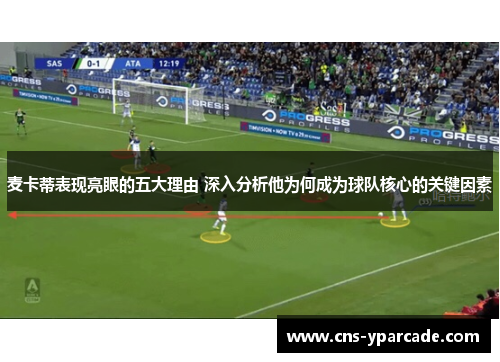 麦卡蒂表现亮眼的五大理由 深入分析他为何成为球队核心的关键因素
