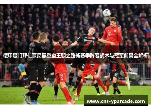 德甲豪门拜仁慕尼黑重塑王朝之路新赛季阵容战术与冠军前景全解析 德甲豪门拜仁慕尼黑重塑王朝之路新赛季阵容战术与冠军前景全解析