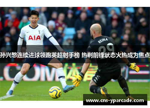 孙兴慜连续进球领跑英超射手榜 热刺前锋状态火热成为焦点