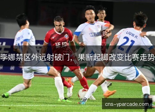 李娜禁区外远射破门，果断起脚改变比赛走势